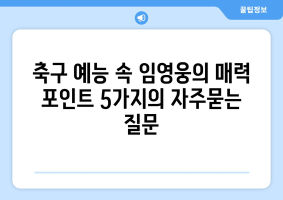 축구 예능 속 임영웅의 매력 포인트 5가지