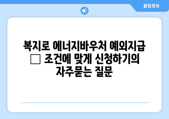 복지로 에너지바우처 예외지급 – 조건에 맞게 신청하기