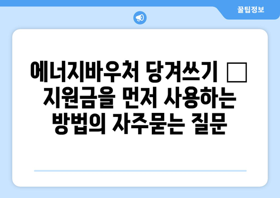 에너지바우처 당겨쓰기 – 지원금을 먼저 사용하는 방법