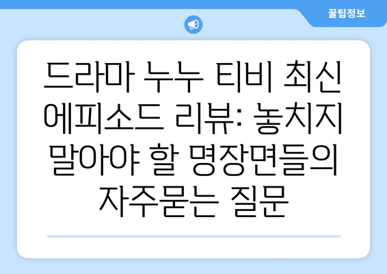 드라마 누누 티비 최신 에피소드 리뷰: 놓치지 말아야 할 명장면들