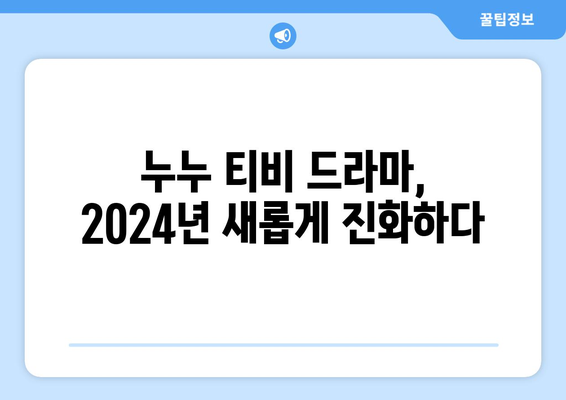 누누 티비 2024 업데이트 계획: 드라마 누누 티비의 향후 방향과 변화