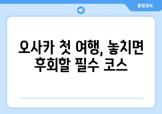 오사카 여행지 추천, 첫 여행자를 위한 필수 명소 소개