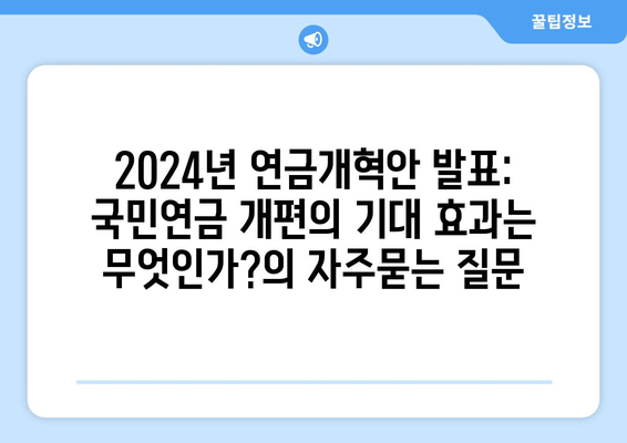 2024년 연금개혁안 발표: 국민연금 개편의 기대 효과는 무엇인가?