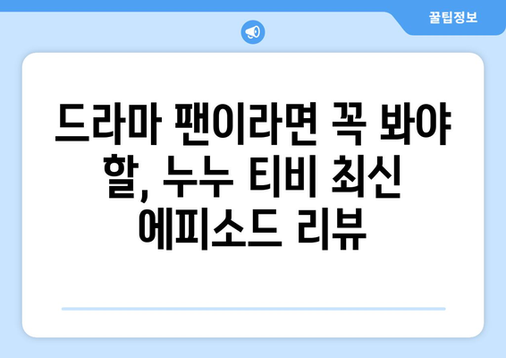 드라마 누누 티비 최신 에피소드 리뷰: 놓치지 말아야 할 순간들