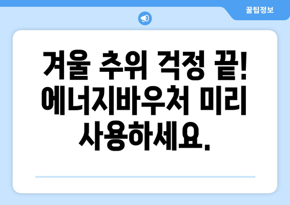 에너지바우처 당겨쓰기 혜택 – 지원금 먼저 사용하기