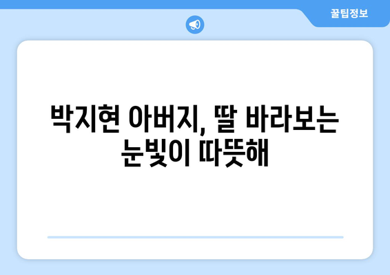 박지현 아버지와 함께한 일상 공개