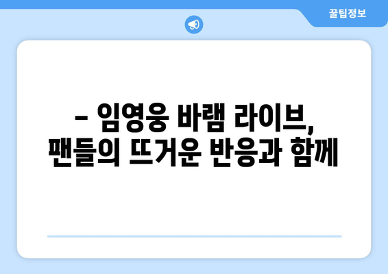 임영웅 바램 라이브 영상 모음과 팬들의 반응