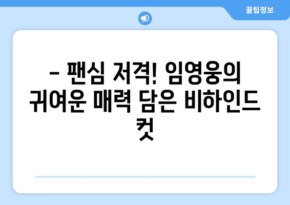 홈에서만 볼 수 있는 임영웅의 비하인드 컷 모음