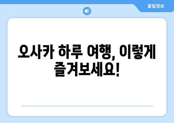 오사카 여행 코스 가이드, 하루 알차게 보내는 추천 일정