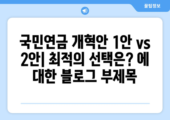 국민연금 개혁안 1안 vs 2안: 최적의 선택은?