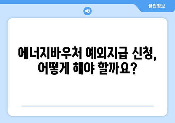 에너지바우처 예외지급 – 조건 확인하고 신청하는 법