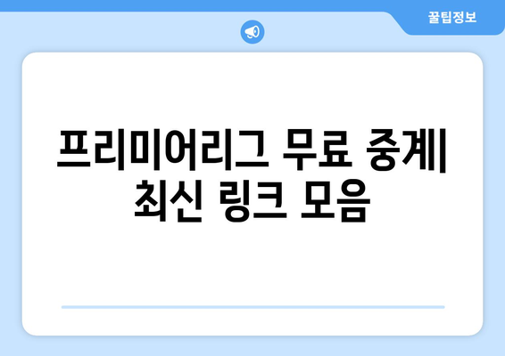 프리미어리그 무료 중계: 신뢰할 수 있는 무료 링크 모음