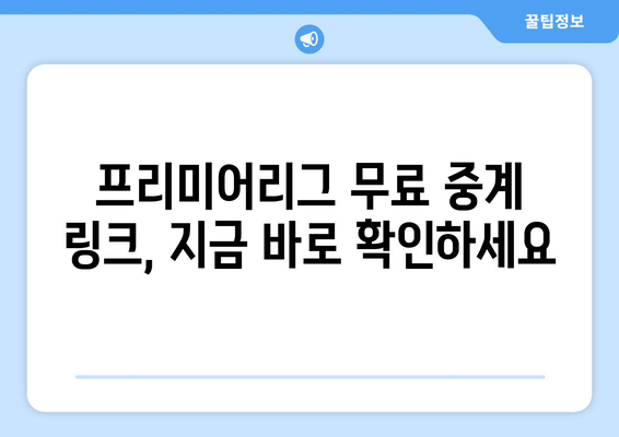 프리미어리그 무료 중계: 신뢰할 수 있는 무료 링크 모음