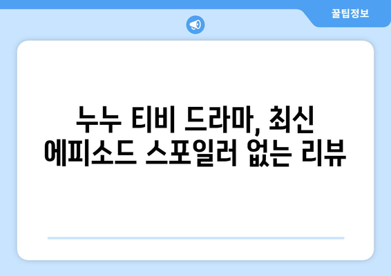 드라마 누누 티비 최신 에피소드 리뷰: 놓치지 말아야 할 장면들