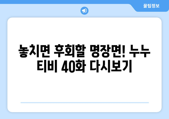 누누 티비 40화 다시보기: 드라마 누누 티비의 명장면 모음