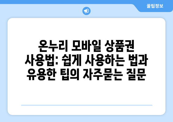 온누리 모바일 상품권 사용법: 쉽게 사용하는 법과 유용한 팁