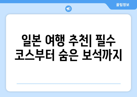 일본 여행 추천, 필수 여행지부터 숨은 명소까지