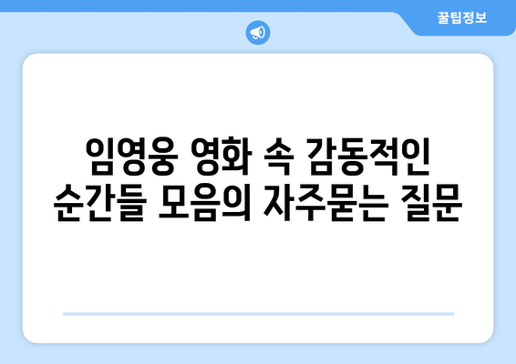 임영웅 영화 속 감동적인 순간들 모음