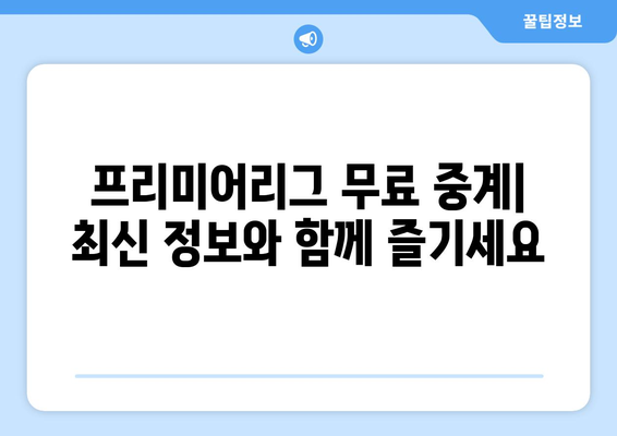 프리미어리그 무료 중계: 놓치지 말아야 할 사이트들