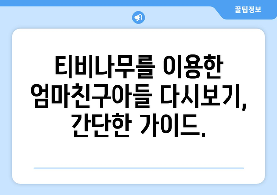 엄마친구아들 다시보기: 티비나무로 빠르고 쉽게 시청하는 법