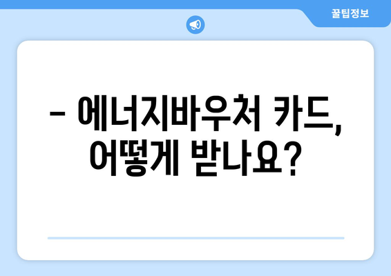 에너지바우처 실물카드 발급 및 사용법 – 쉽게 따라하기