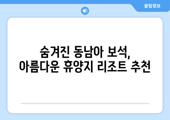 동남아 휴양지 추천, 최고의 리조트에서 힐링 여행