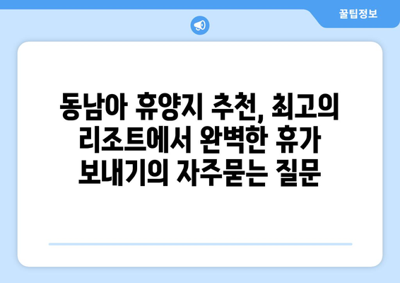 동남아 휴양지 추천, 최고의 리조트에서 완벽한 휴가 보내기