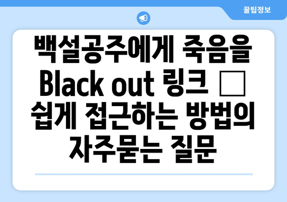 백설공주에게 죽음을 Black out 링크 – 쉽게 접근하는 방법