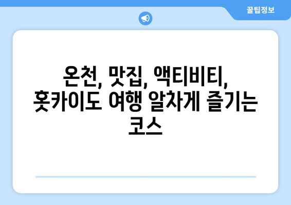 훗카이도 여행 팁, 자연과 함께하는 힐링 여행지