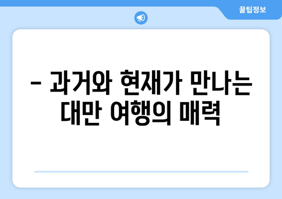 대만 여행지 추천, 전통과 현대가 어우러진 명소