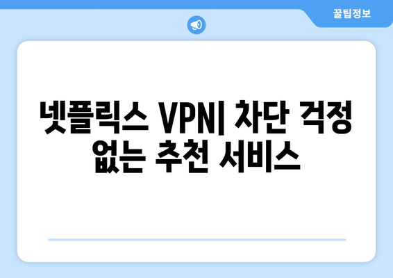 넷플릭스 VPN: 차단 걱정 없는 추천 서비스