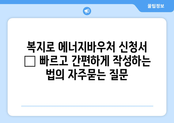 복지로 에너지바우처 신청서 – 빠르고 간편하게 작성하는 법