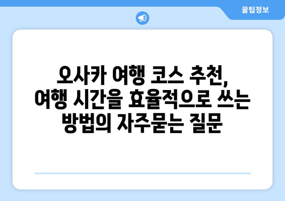 오사카 여행 코스 추천, 여행 시간을 효율적으로 쓰는 방법