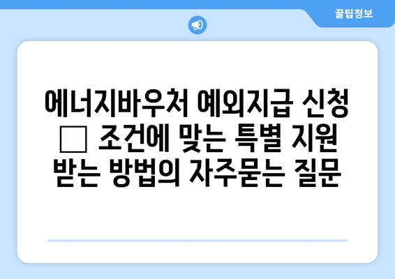 에너지바우처 예외지급 신청 – 조건에 맞는 특별 지원 받는 방법