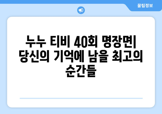 누누 티비 40회 다시보기: 드라마 누누 티비의 명장면 모음과 분석