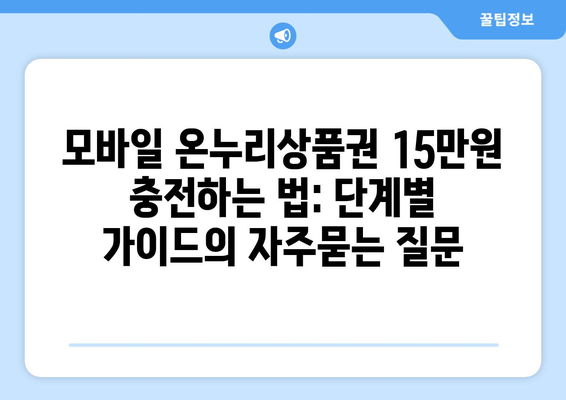 모바일 온누리상품권 15만원 충전하는 법: 단계별 가이드