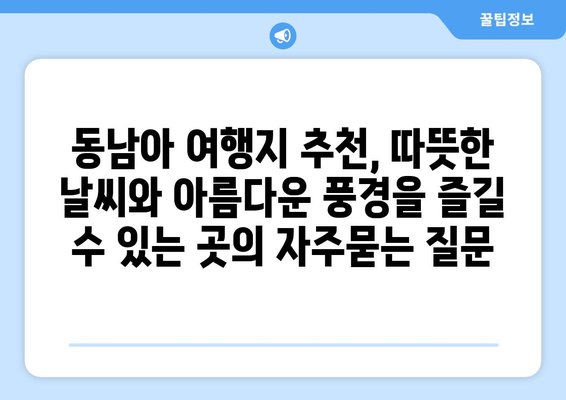 동남아 여행지 추천, 따뜻한 날씨와 아름다운 풍경을 즐길 수 있는 곳