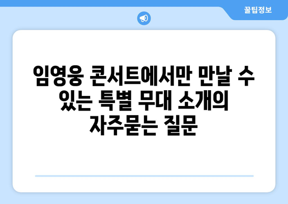 임영웅 콘서트에서만 만날 수 있는 특별 무대 소개