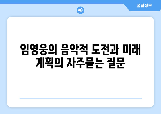 임영웅의 음악적 도전과 미래 계획