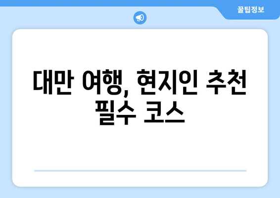 대만 여행지 추천, 현지인 강추 필수 방문 명소