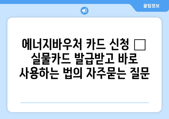 에너지바우처 카드 신청 – 실물카드 발급받고 바로 사용하는 법