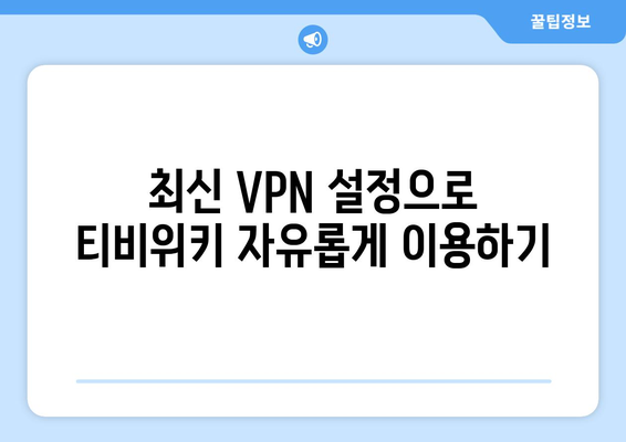 티비위키 우회접속 방법, 최신 VPN 설정 가이드 제공