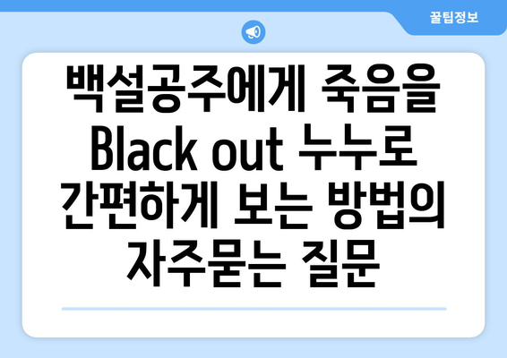 백설공주에게 죽음을 Black out 누누로 간편하게 보는 방법