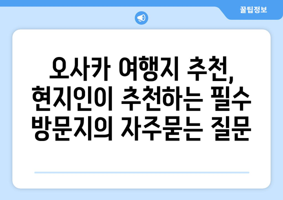 오사카 여행지 추천, 현지인이 추천하는 필수 방문지