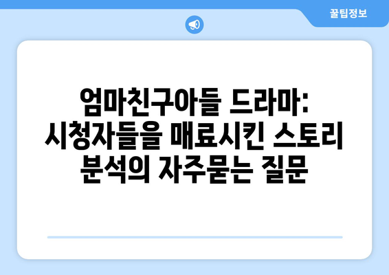 엄마친구아들 드라마: 시청자들을 매료시킨 스토리 분석