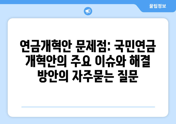 연금개혁안 문제점: 국민연금 개혁안의 주요 이슈와 해결 방안