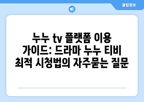 누누 tv 플랫폼 이용 가이드: 드라마 누누 티비 최적 시청법