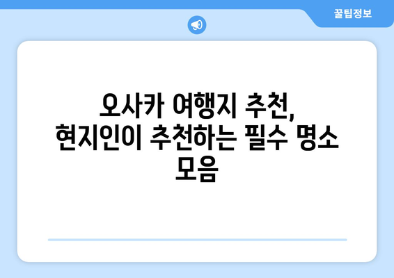 오사카 여행지 추천, 현지인이 추천하는 필수 명소 모음