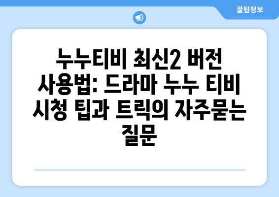 누누티비 최신2 버전 사용법: 드라마 누누 티비 시청 팁과 트릭