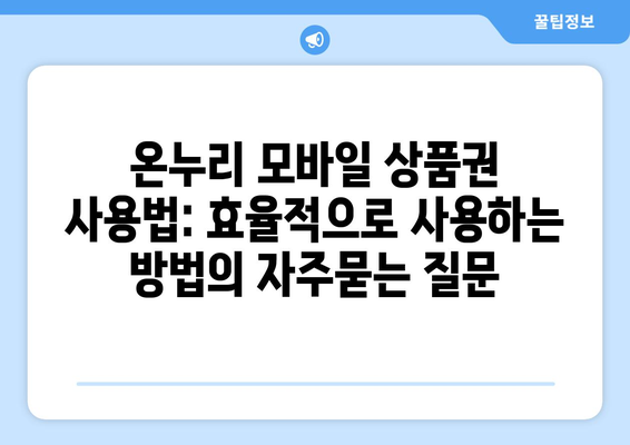 온누리 모바일 상품권 사용법: 효율적으로 사용하는 방법